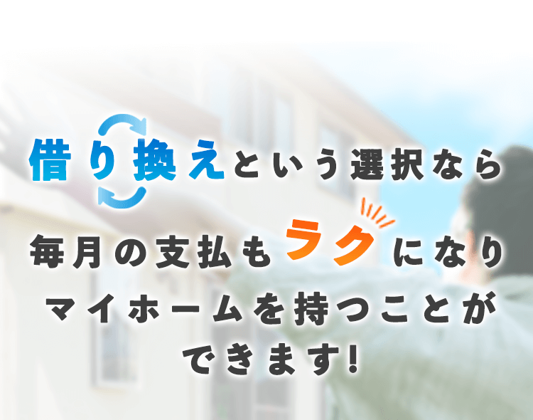 借り換えという選択なら毎月の支払もラクになりマイホームを持つことができます！