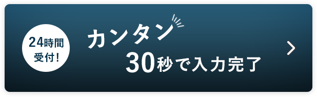 簡単30秒で入力完了。24時間受付！