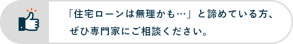 「住宅ローンは無理かも…」と諦めている方、ぜひ専門家にご相談ください。