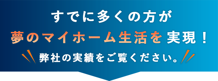 すでに多くの方が夢のマイホーム生活を実現！弊社の実績をご覧ください。