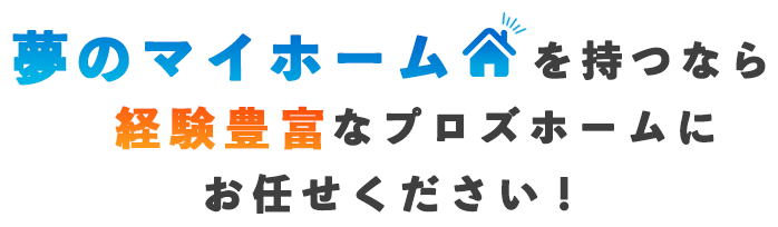  夢のマイホームを持つなら経験豊富なプロズホームにお任せください！