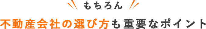 もちろん不動産会社の選び方も重要なポイント